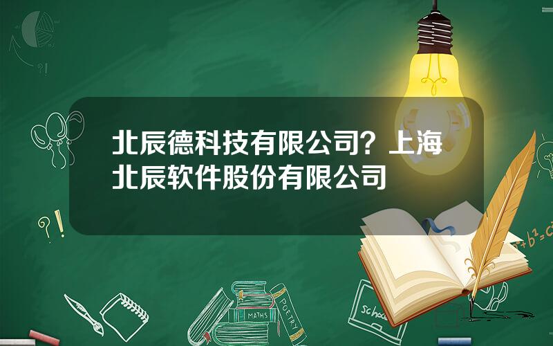 北辰德科技有限公司？上海北辰软件股份有限公司