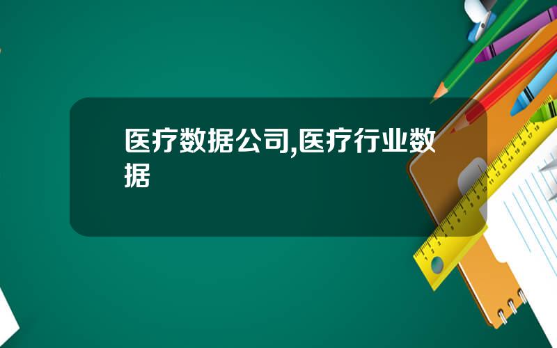 医疗数据公司,医疗行业数据