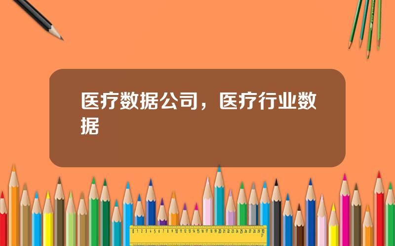 医疗数据公司，医疗行业数据