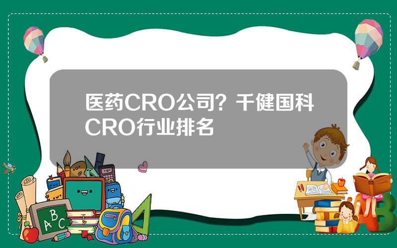 医药CRO公司？千健国科CRO行业排名