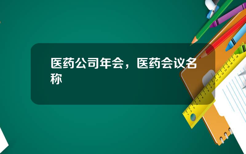 医药公司年会，医药会议名称