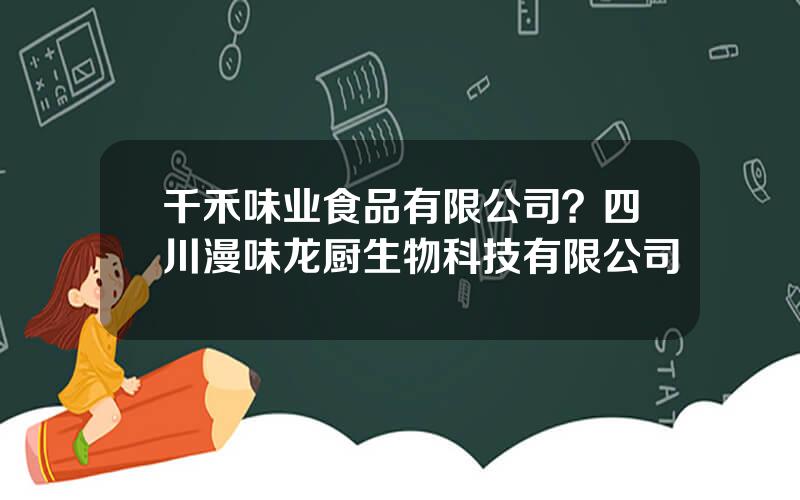 千禾味业食品有限公司？四川漫味龙厨生物科技有限公司