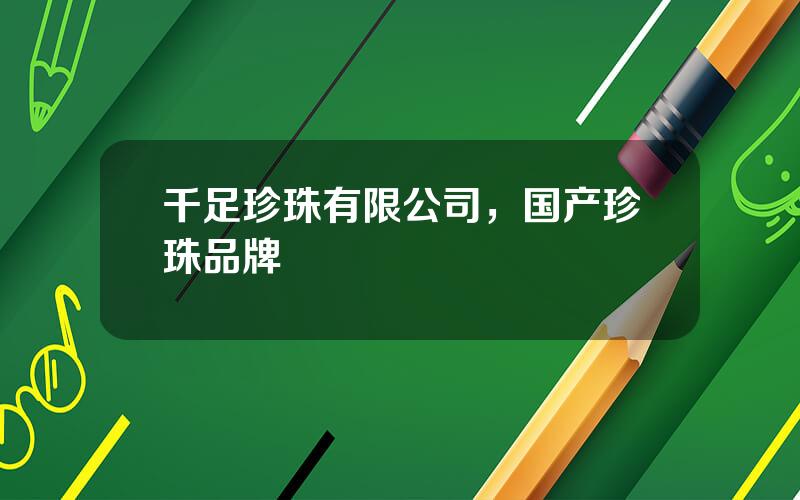 千足珍珠有限公司，国产珍珠品牌