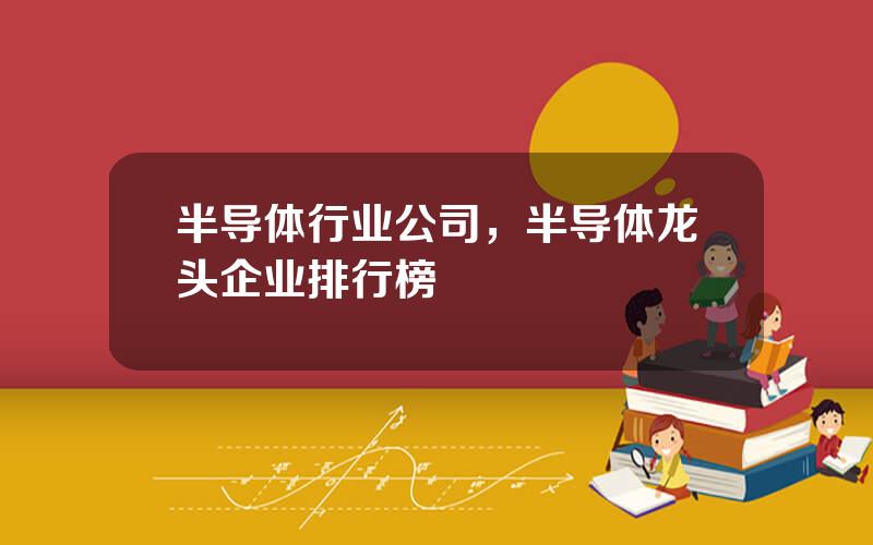 半导体行业公司，半导体龙头企业排行榜