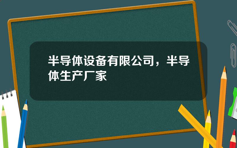 半导体设备有限公司，半导体生产厂家