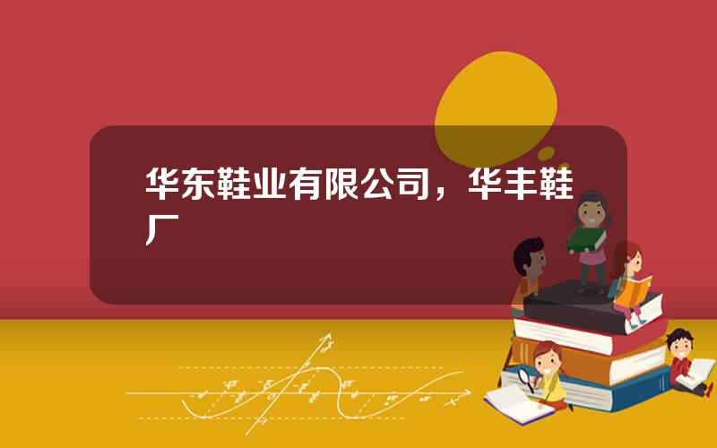华东鞋业有限公司，华丰鞋厂