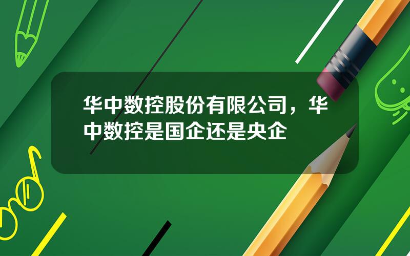 华中数控股份有限公司，华中数控是国企还是央企
