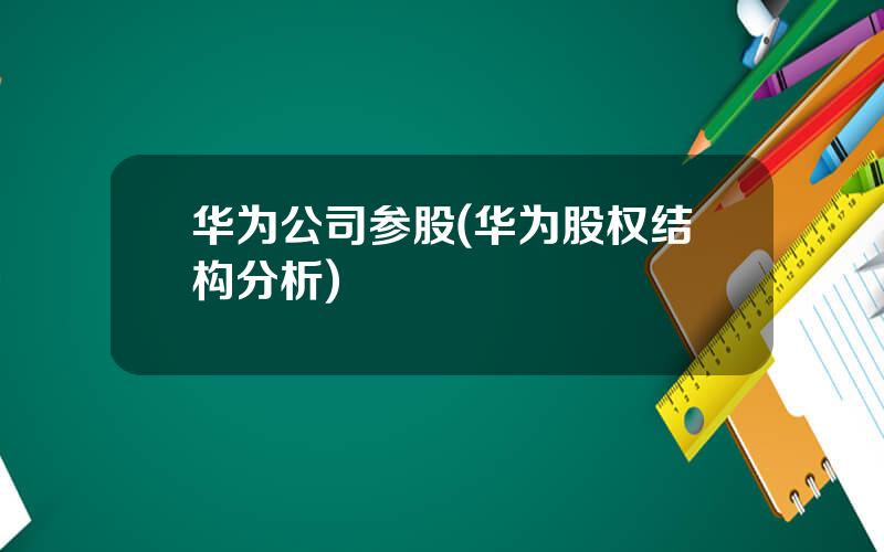 华为公司参股(华为股权结构分析)
