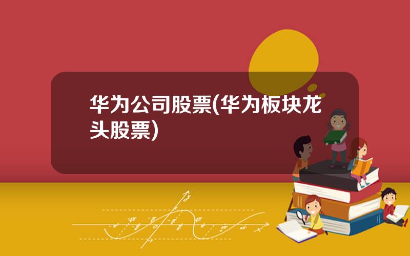 华为公司股票(华为板块龙头股票)
