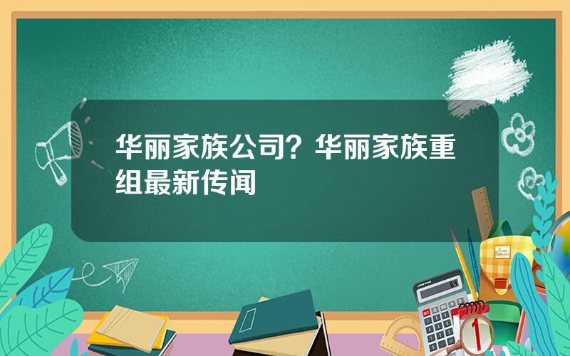 华丽家族公司？华丽家族重组最新传闻