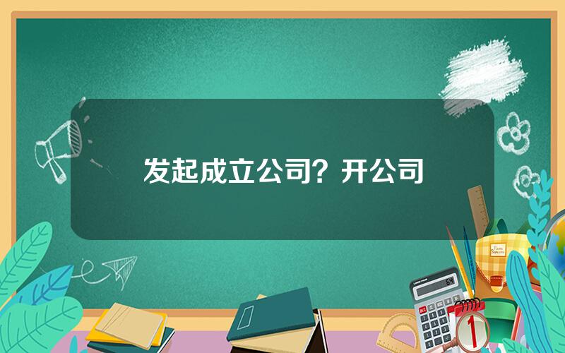 发起成立公司？开公司
