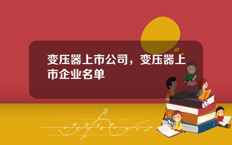 变压器上市公司，变压器上市企业名单