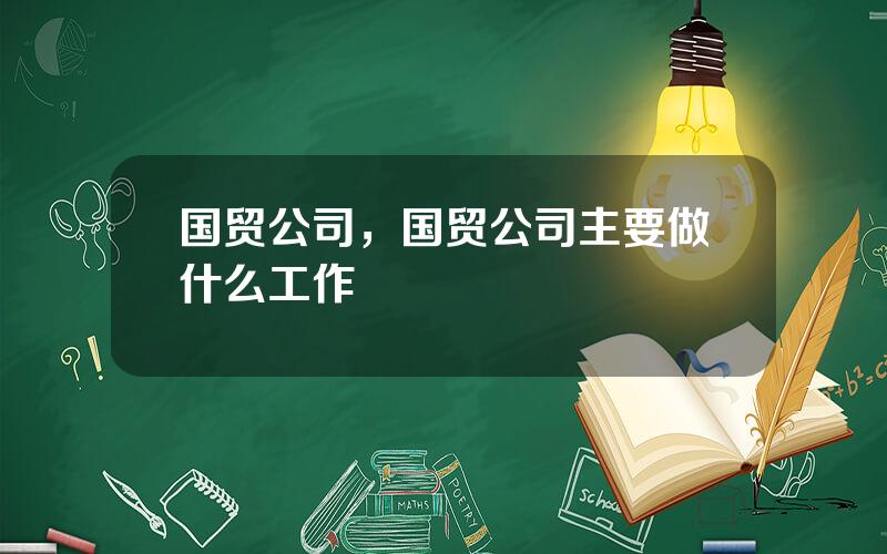 国贸公司，国贸公司主要做什么工作