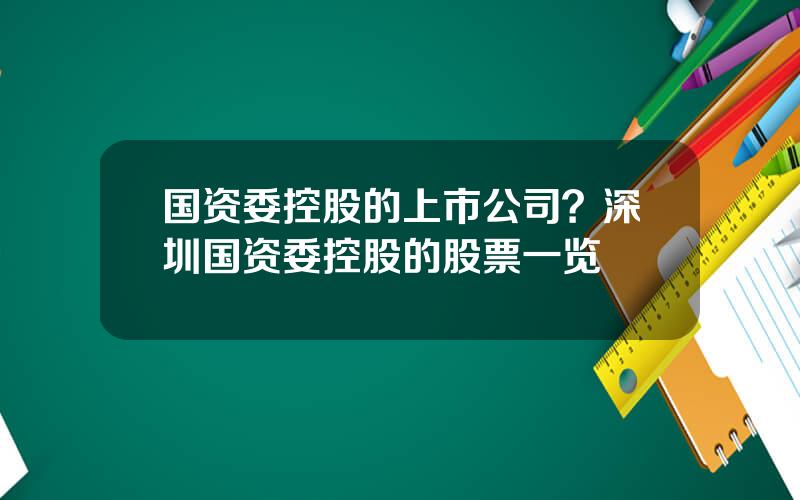 国资委控股的上市公司？深圳国资委控股的股票一览