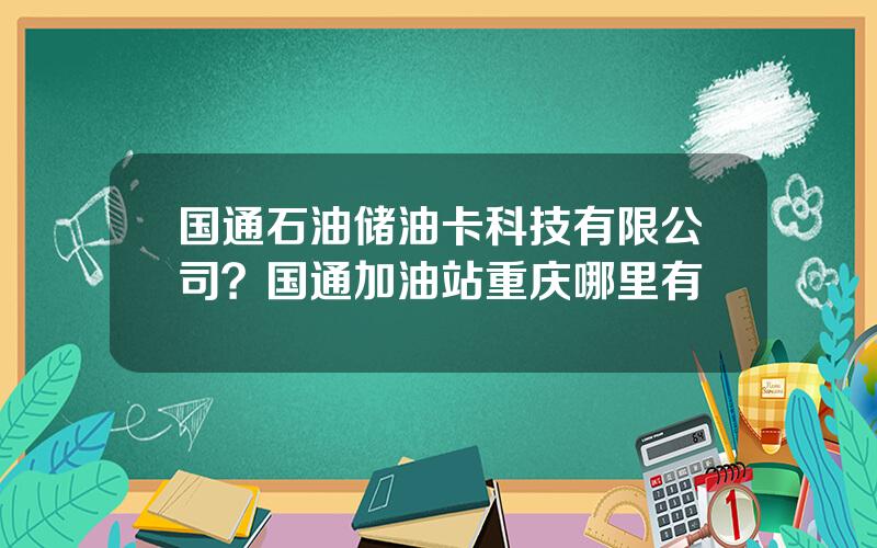 国通石油储油卡科技有限公司？国通加油站重庆哪里有