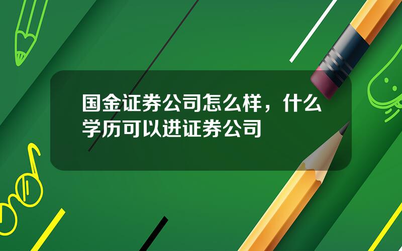 国金证券公司怎么样，什么学历可以进证券公司