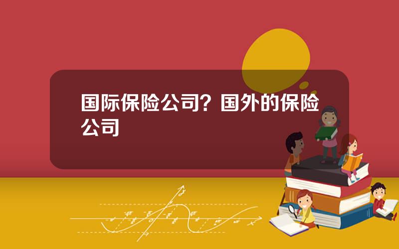 国际保险公司？国外的保险公司