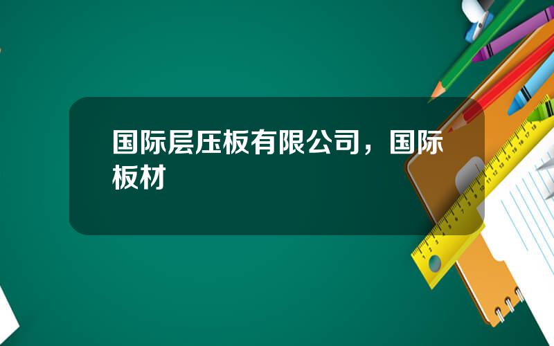 国际层压板有限公司，国际板材