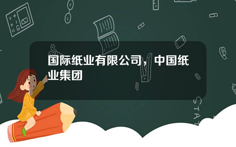 国际纸业有限公司，中国纸业集团