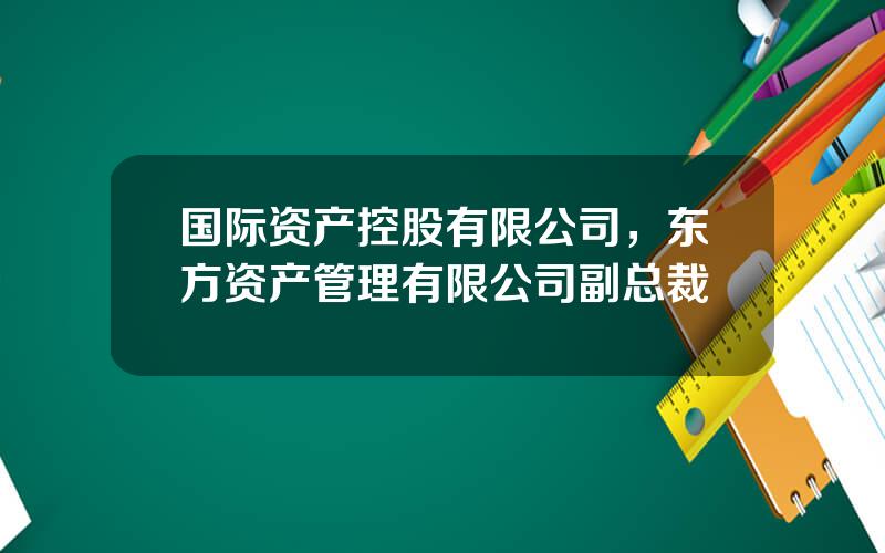 国际资产控股有限公司，东方资产管理有限公司副总裁
