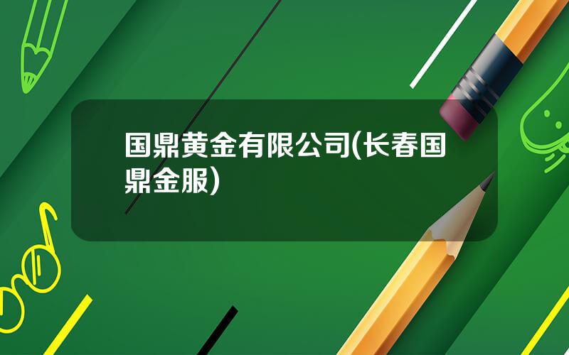 国鼎黄金有限公司(长春国鼎金服)