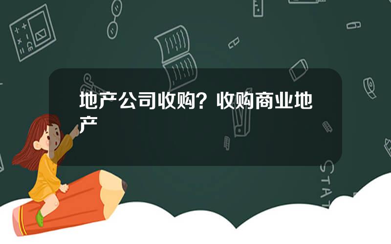 地产公司收购？收购商业地产