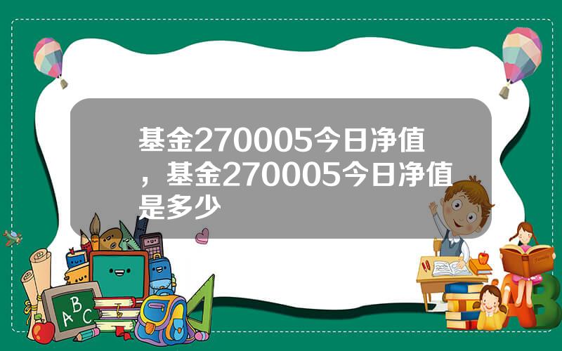 基金270005今日净值，基金270005今日净值是多少