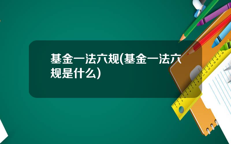 基金一法六规(基金一法六规是什么)