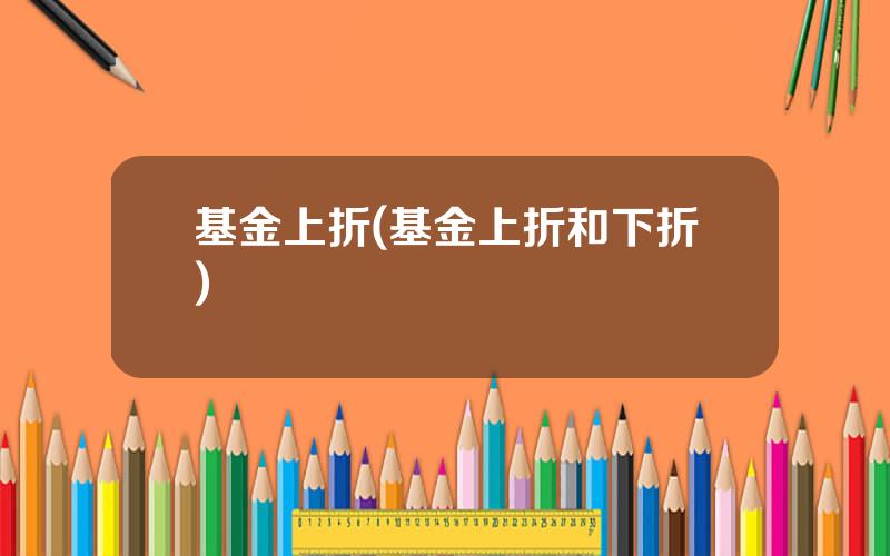 基金上折(基金上折和下折)