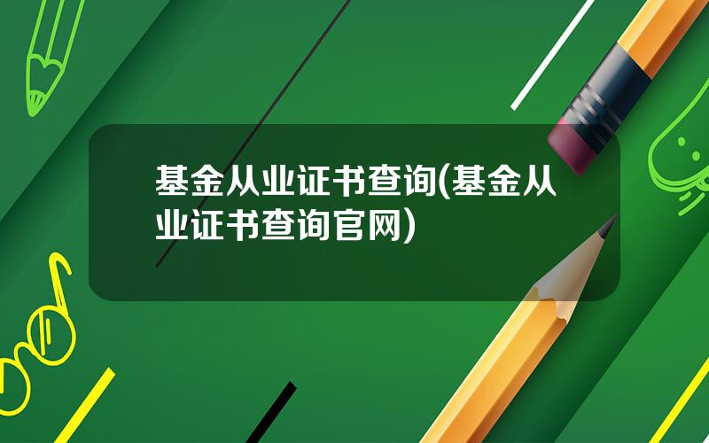基金从业证书查询(基金从业证书查询官网)