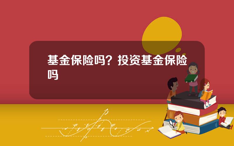 基金保险吗？投资基金保险吗