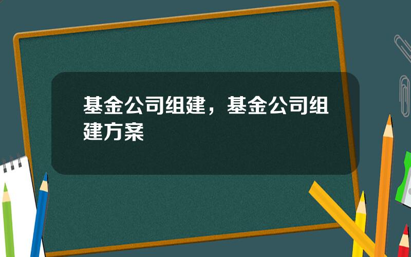 基金公司组建，基金公司组建方案