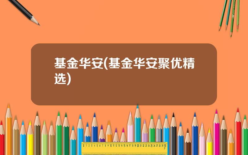 基金华安(基金华安聚优精选)