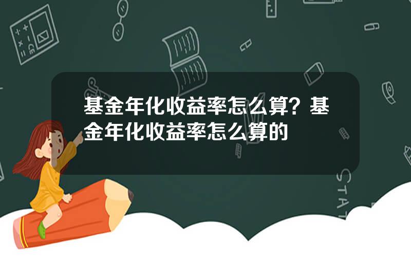 基金年化收益率怎么算？基金年化收益率怎么算的