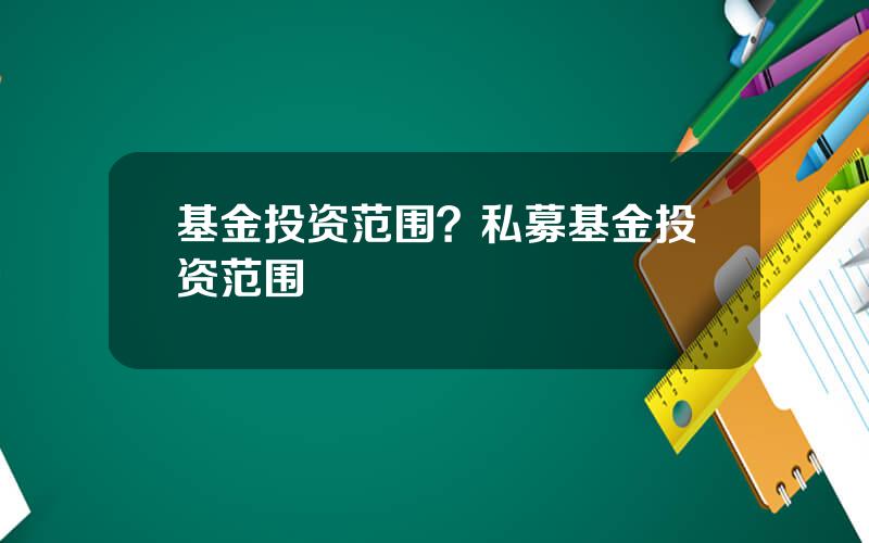 基金投资范围？私募基金投资范围