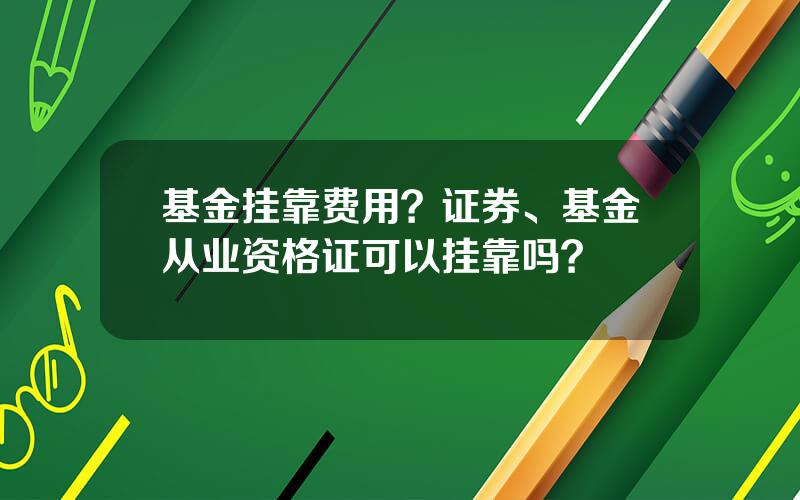 基金挂靠费用？证券、基金从业资格证可以挂靠吗？