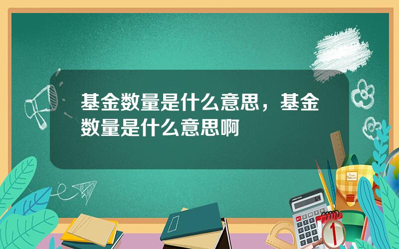 基金数量是什么意思，基金数量是什么意思啊