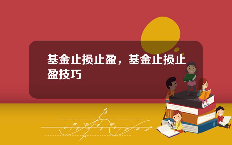 基金止损止盈，基金止损止盈技巧