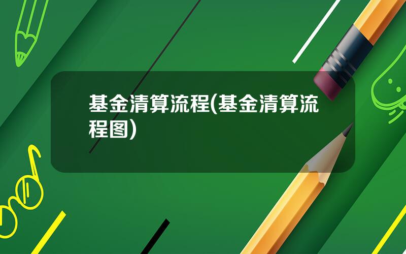 基金清算流程(基金清算流程图)