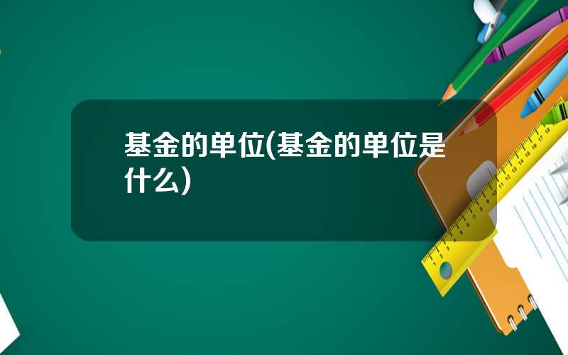 基金的单位(基金的单位是什么)