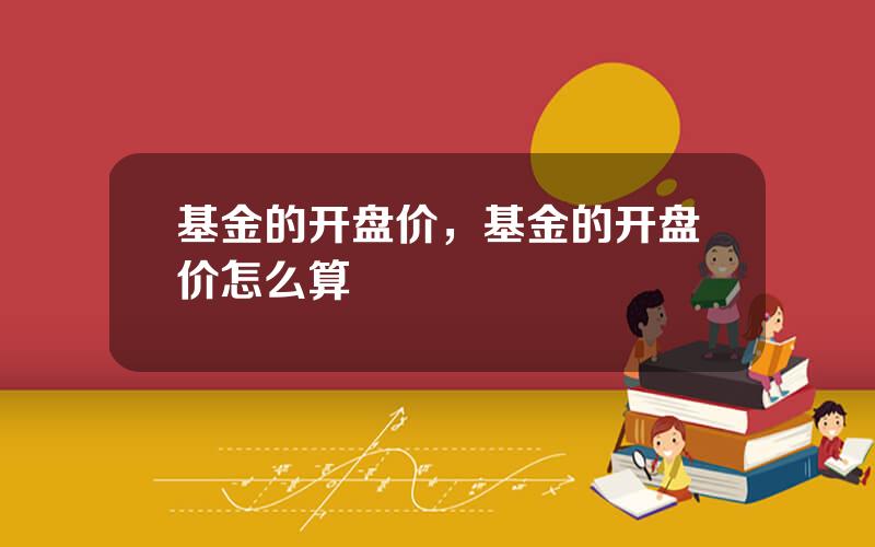 基金的开盘价，基金的开盘价怎么算