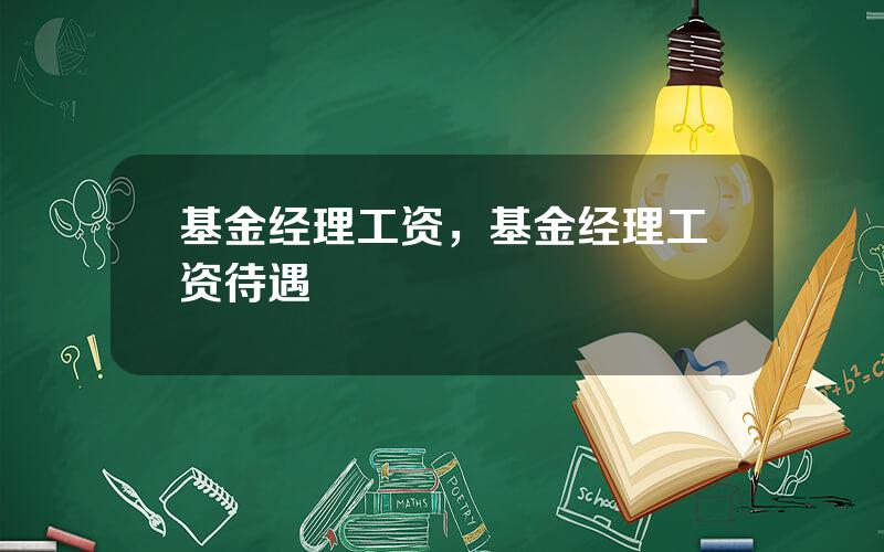 基金经理工资，基金经理工资待遇