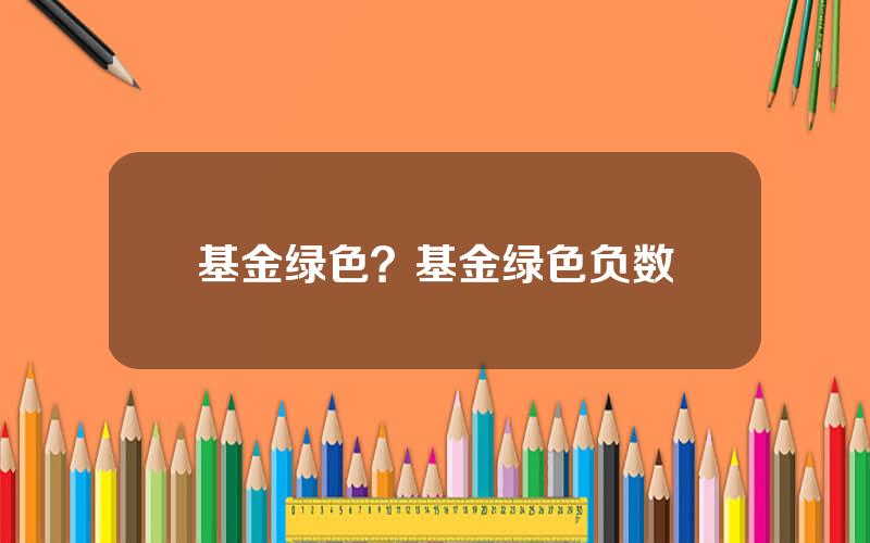 基金绿色？基金绿色负数