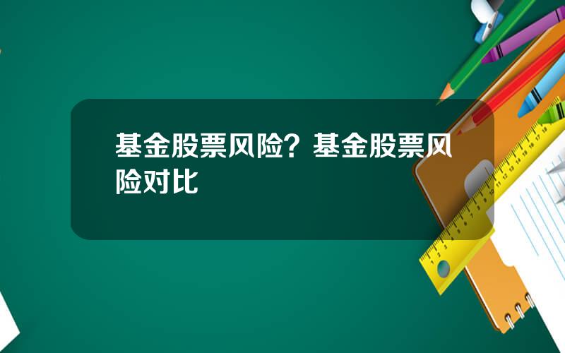基金股票风险？基金股票风险对比