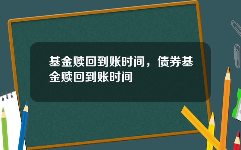 基金赎回到账时间，债券基金赎回到账时间