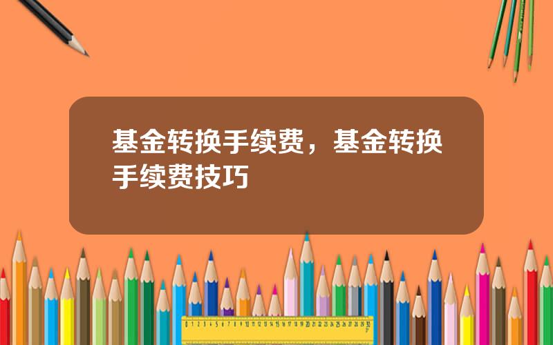 基金转换手续费，基金转换手续费技巧