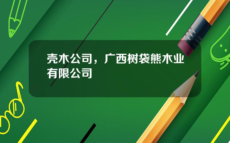 壳木公司，广西树袋熊木业有限公司
