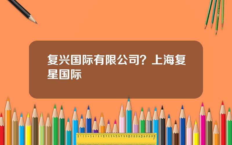 复兴国际有限公司？上海复星国际