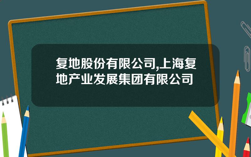 复地股份有限公司,上海复地产业发展集团有限公司
