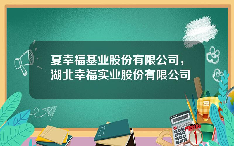 夏幸福基业股份有限公司，湖北幸福实业股份有限公司